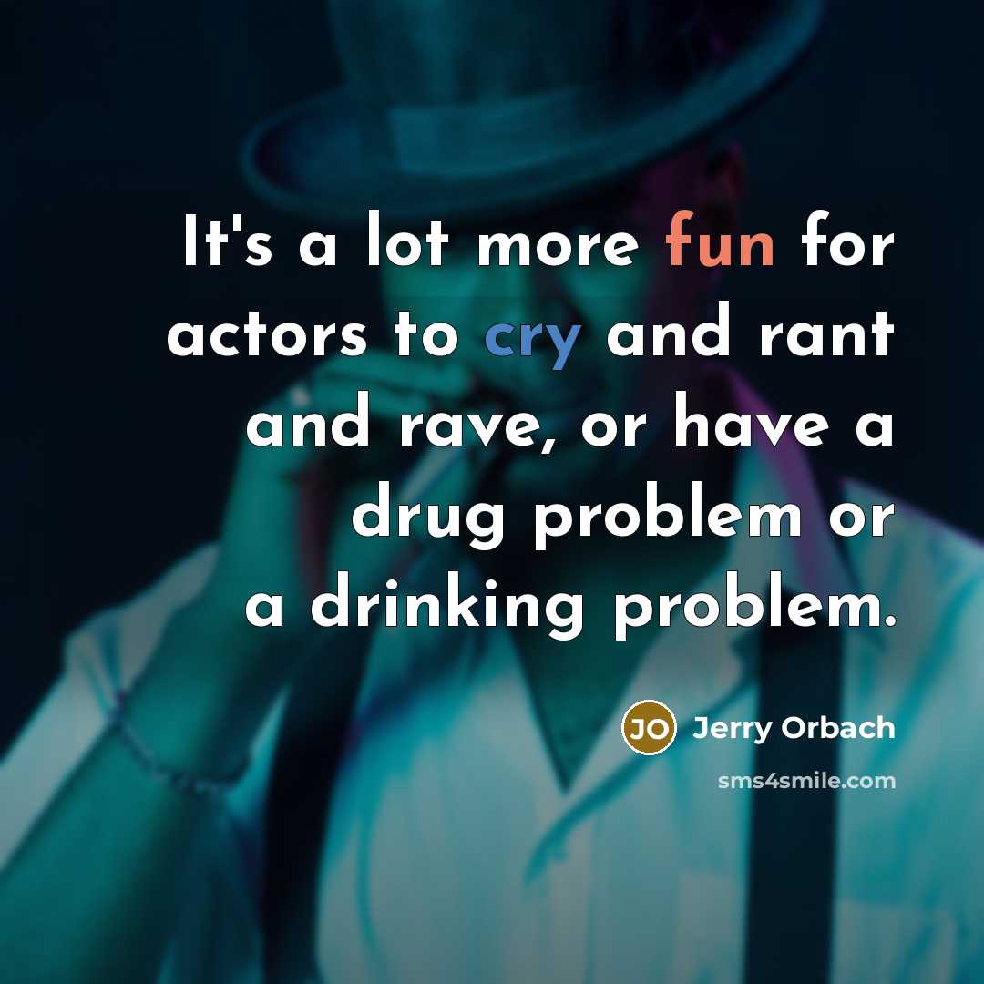 “It's a lot more fun for actors to cry and rant and rave, or have a drug problem or a drinking problem.” quote by Jerry Orbach
