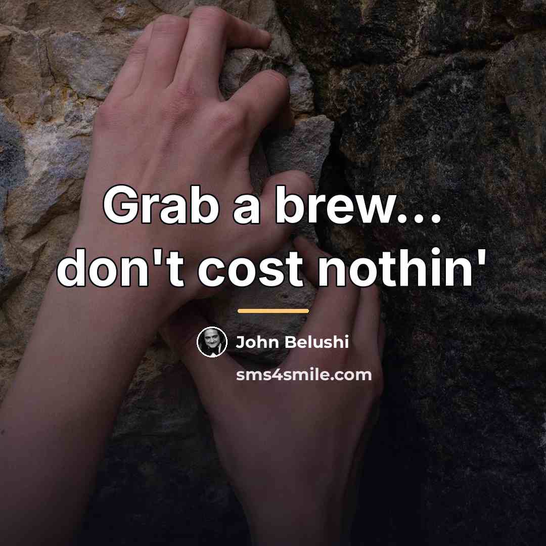 “Grab a brew... don't cost nothin'…” quote by John Belushi