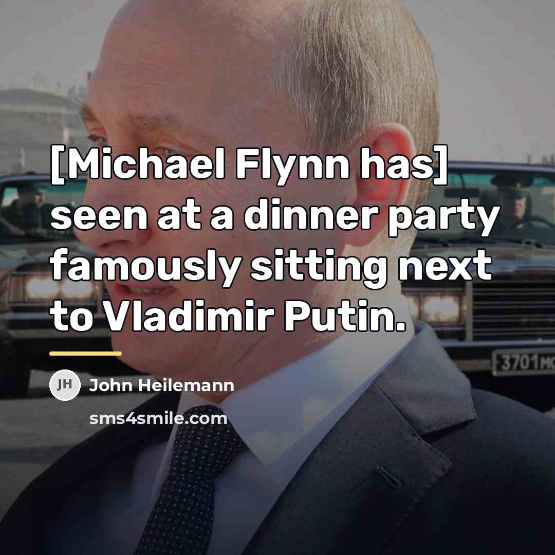 “[Michael Flynn has] seen at a dinner party famously sitting…” quote by John Heilemann