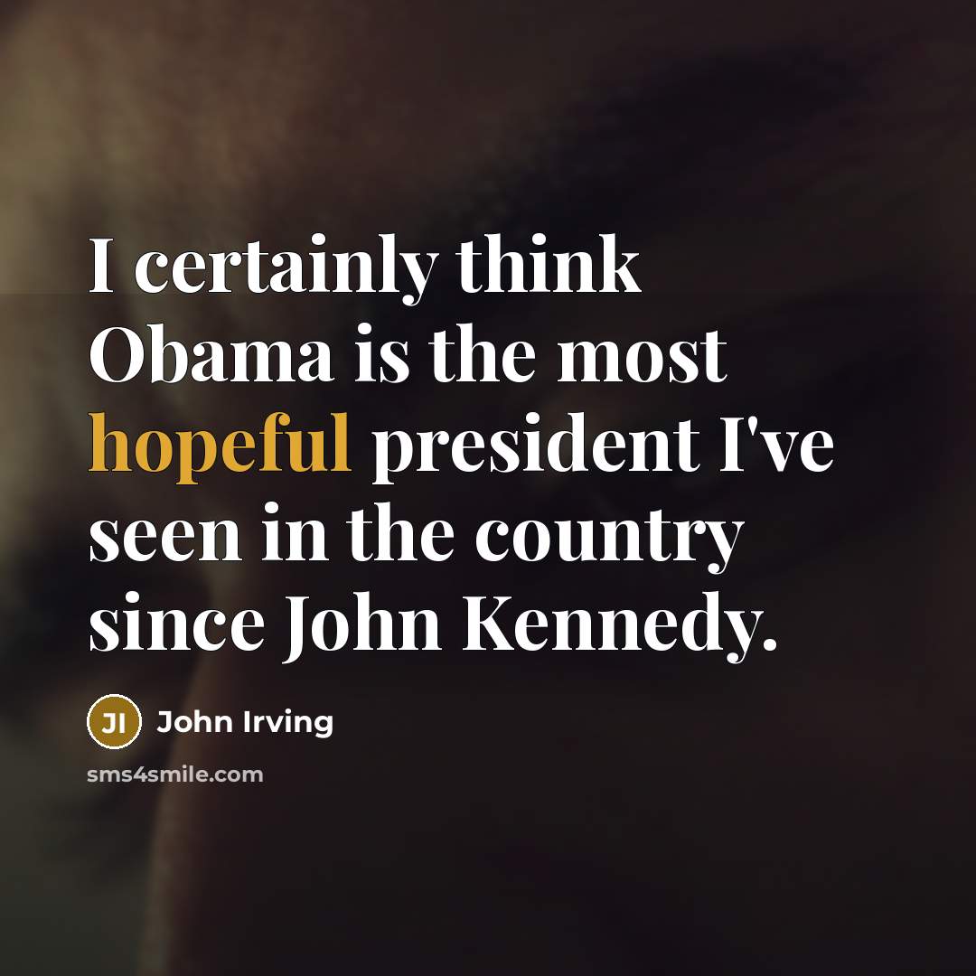 “I certainly think Obama is the most hopeful president I've seen in the country since John Kennedy.” quote by John Irving