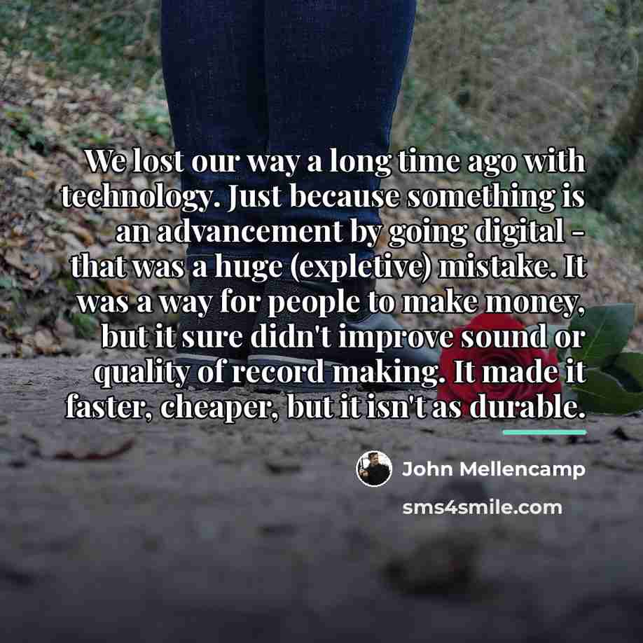 “We lost our way a long time ago with technology.…” quote by John Mellencamp