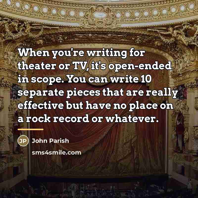 “When you're writing for theater or TV, it's open-ended in…” quote by John Parish