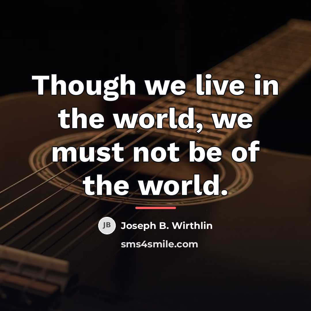 “Though we live in the world, we must not be…” quote by Joseph B. Wirthlin