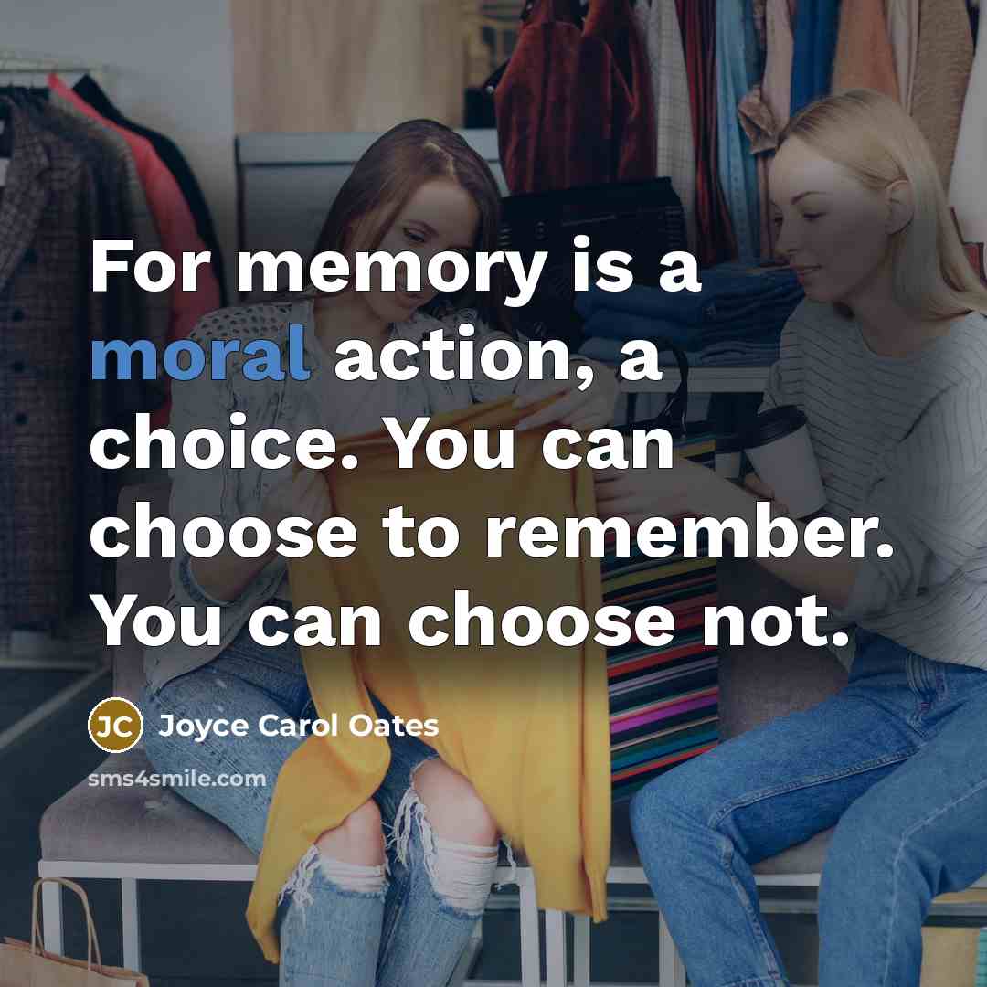“For memory is a moral action, a choice. You can…” quote by Joyce Carol Oates