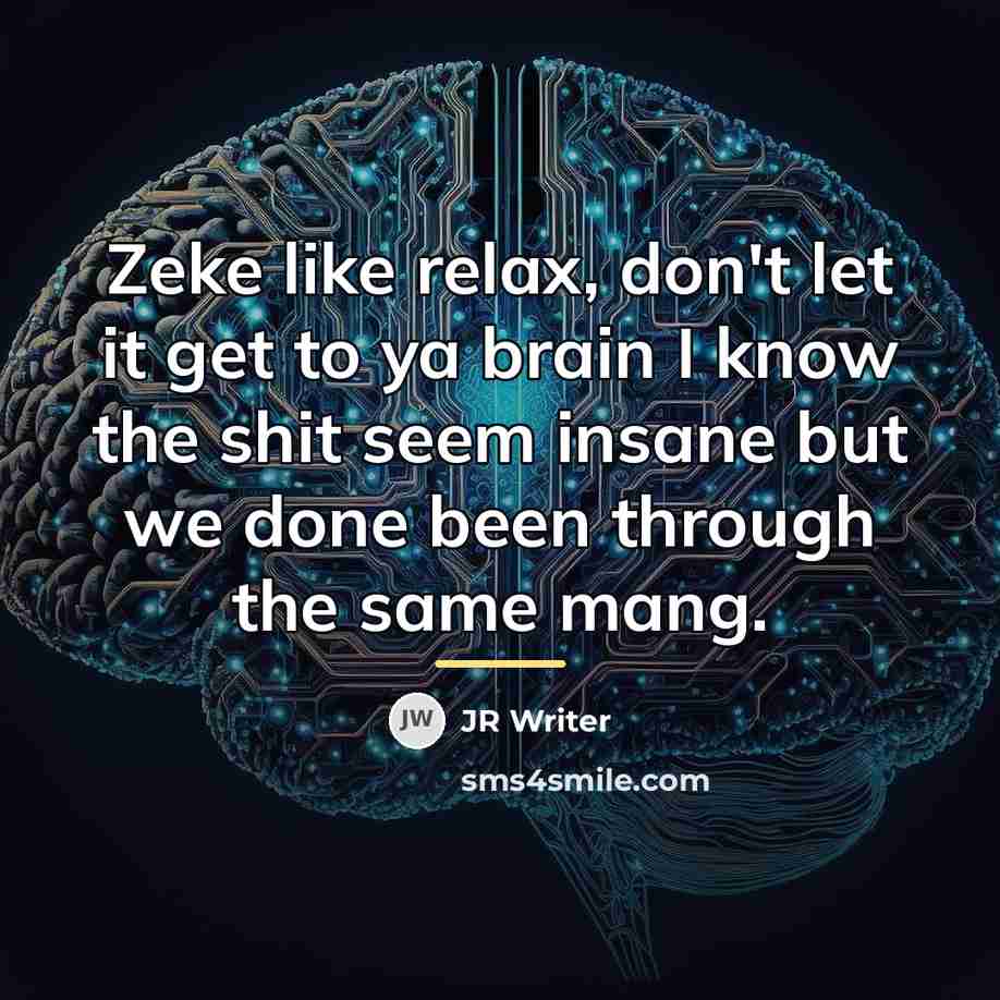 “Zeke like relax, don't let it get to ya brain…” quote by JR Writer