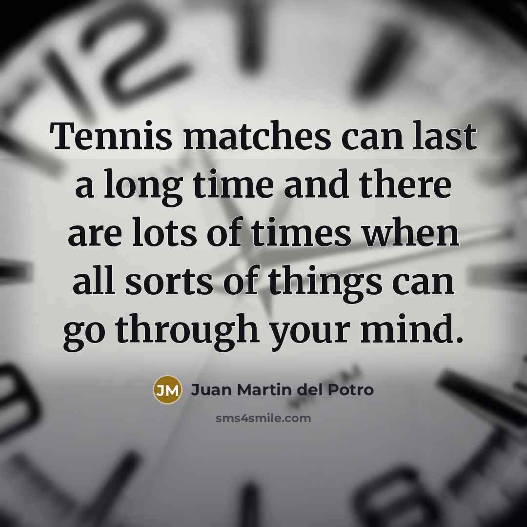 “Tennis matches can last a long time and there are…” quote by Juan Martin del Potro