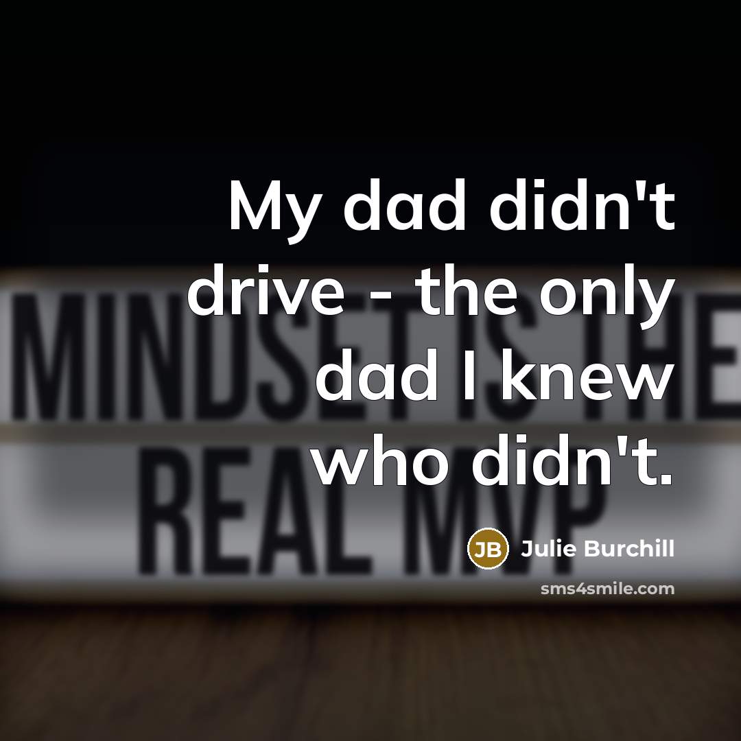 “My dad didn't drive - the only dad I knew…” quote by Julie Burchill
