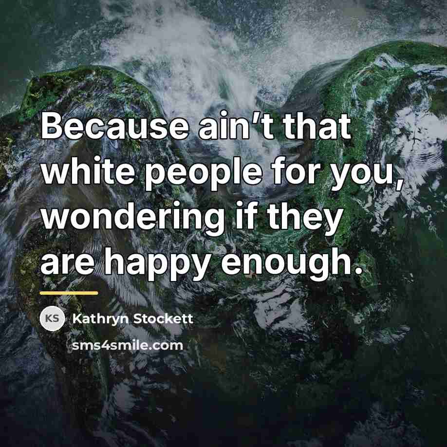 “Because ain’t that white people for you, wondering if they…” quote by Kathryn Stockett