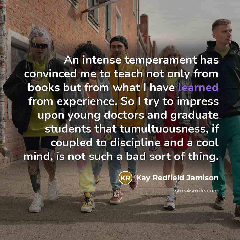 “An intense temperament has convinced me to teach not only…” quote by Kay Redfield Jamison