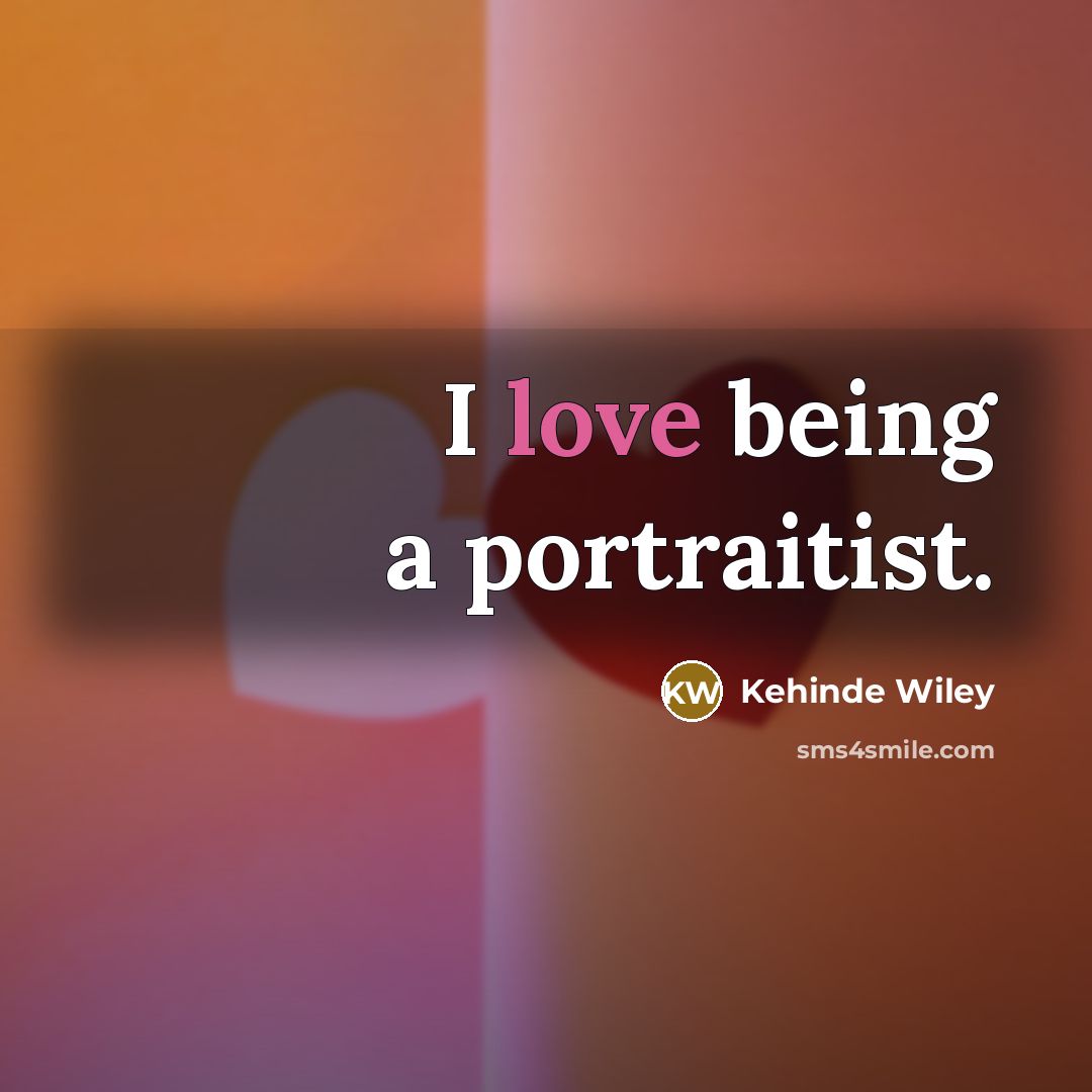 “I love being a portraitist.…” quote by Kehinde Wiley