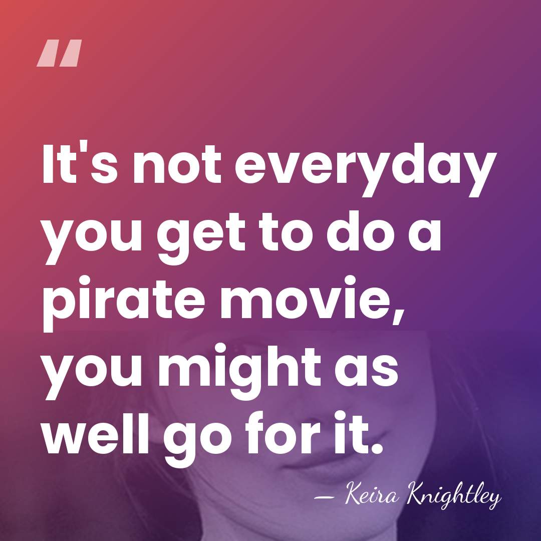 It's not everyday you get to do a pirate movie, you might&hellip; - Keira Knightley