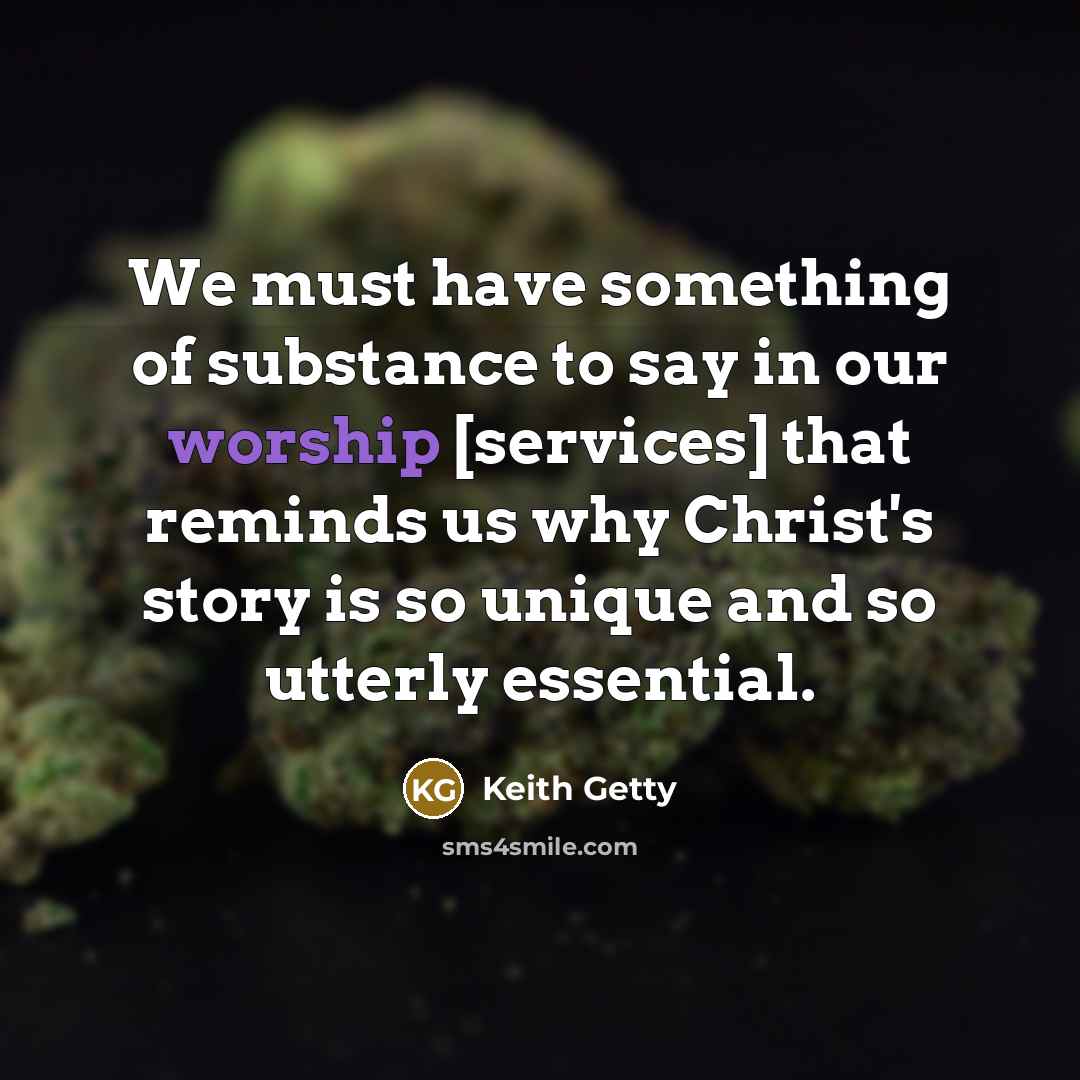 “We must have something of substance to say in our…” quote by Keith Getty