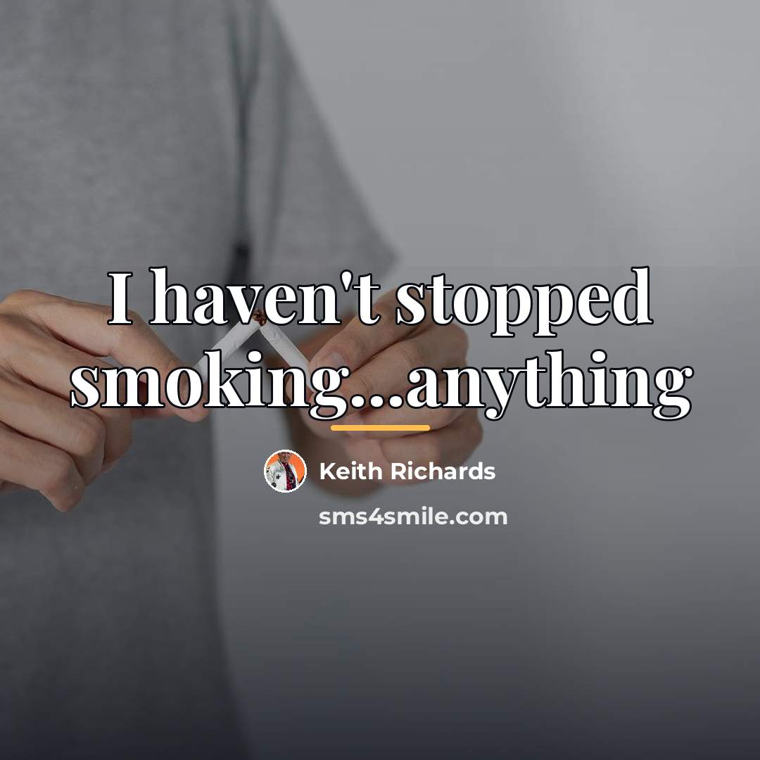 “I haven't stopped smoking...anything…” quote by Keith Richards