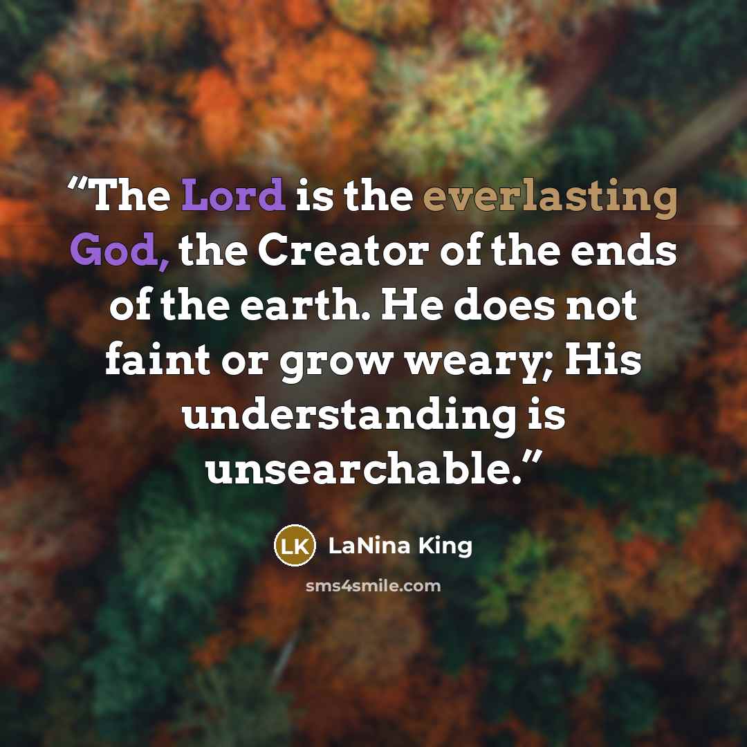 “The Lord is the everlasting God, the Creator of the ends of the earth. He does not faint or grow weary; His understanding is unsearchable.” quote by LaNina King