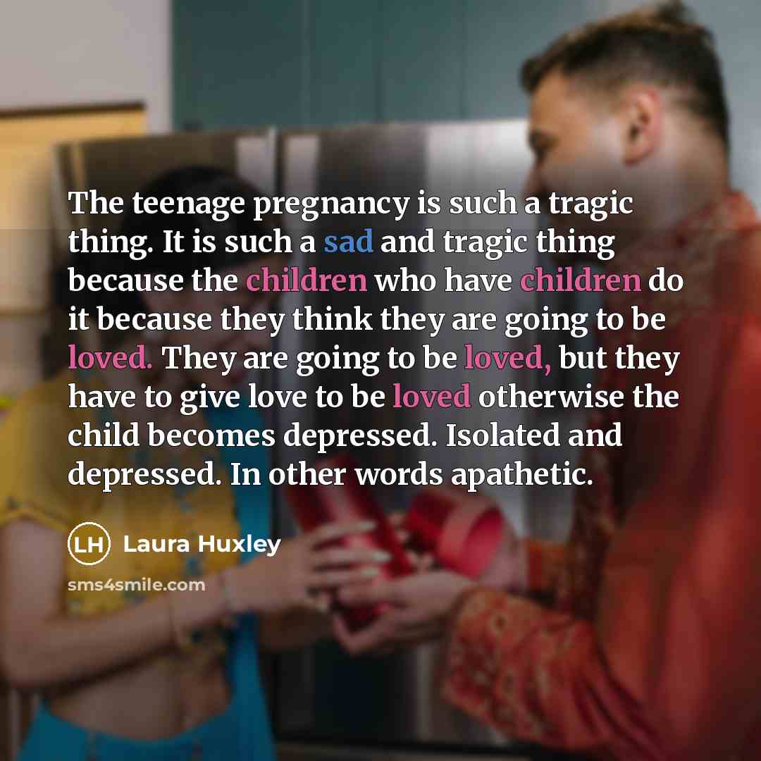 “The teenage pregnancy is such a tragic thing. It is…” quote by Laura Huxley