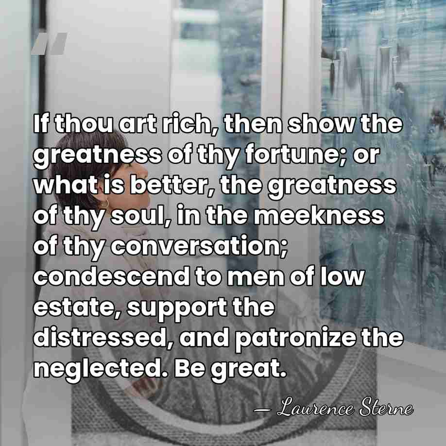 If thou art rich, then show the greatness of thy fortune; or&hellip; - Laurence Sterne