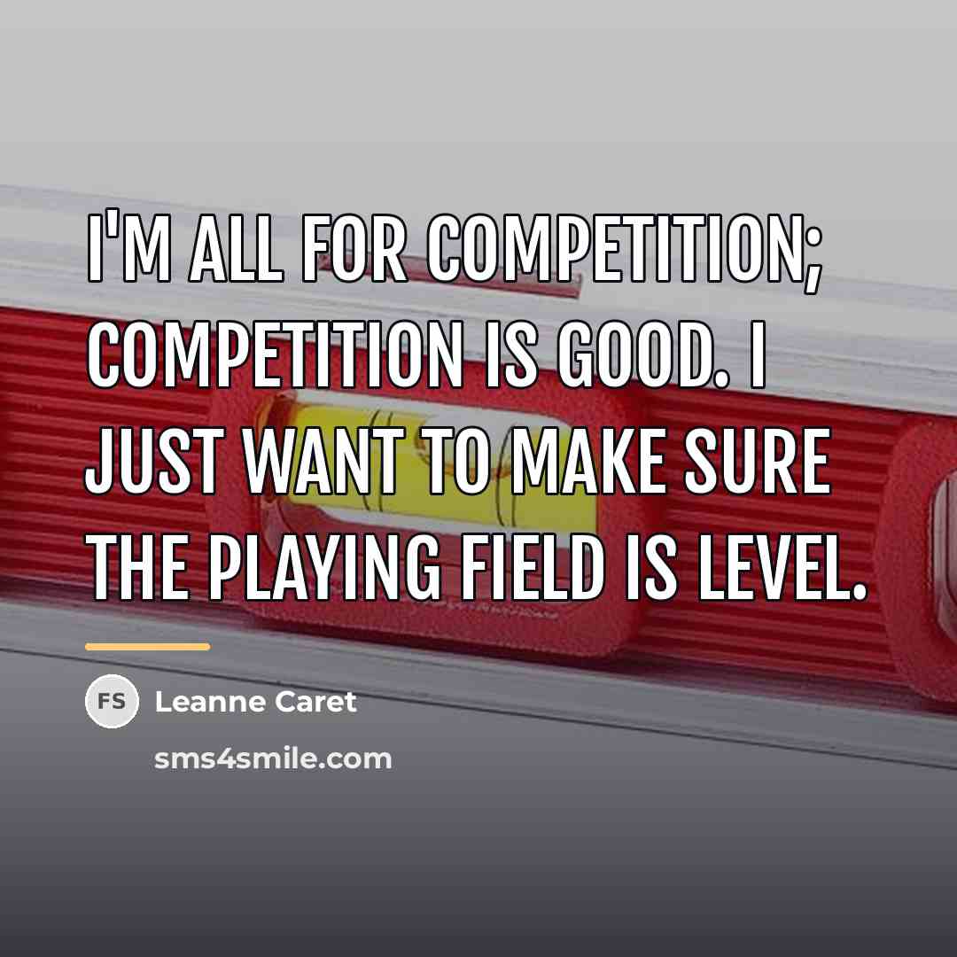 “I'm all for competition; competition is good. I just want…” quote by Leanne Caret