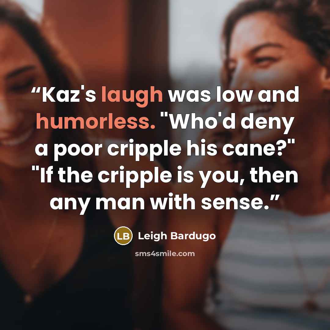 “Kaz's laugh was low and humorless. "Who'd deny a poor cripple his cane?" "If the cripple is you, then any man with sense.” quote by Leigh Bardugo