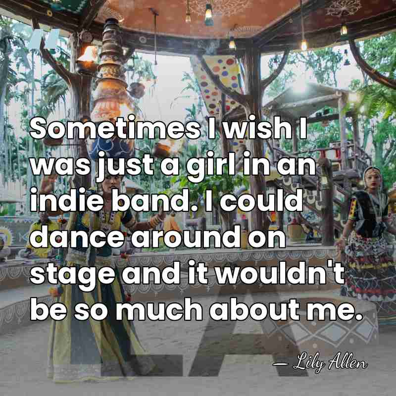 Sometimes I wish I was just a girl in an indie band.&hellip; - Lily Allen
