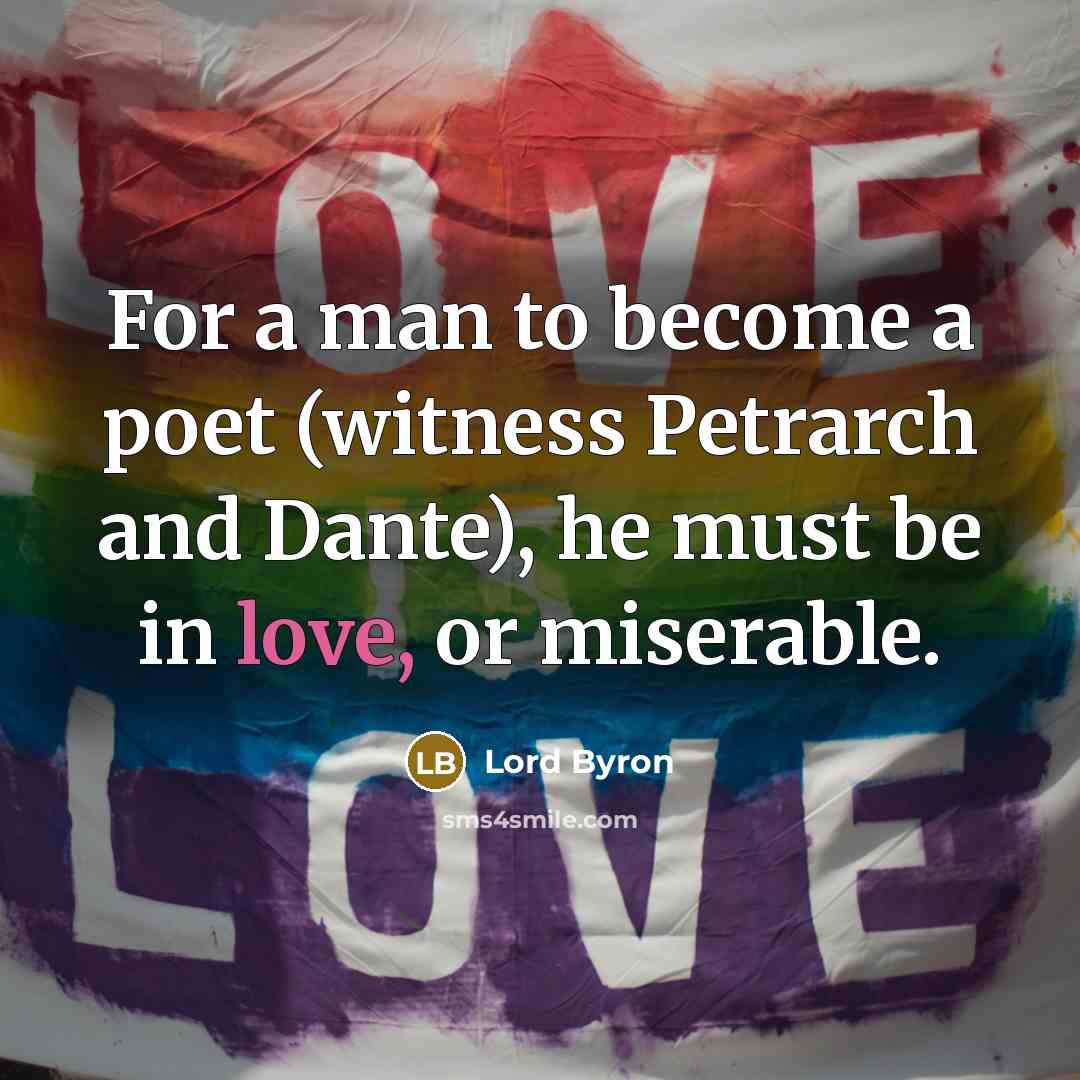 “For a man to become a poet (witness Petrarch and…” quote by Lord Byron