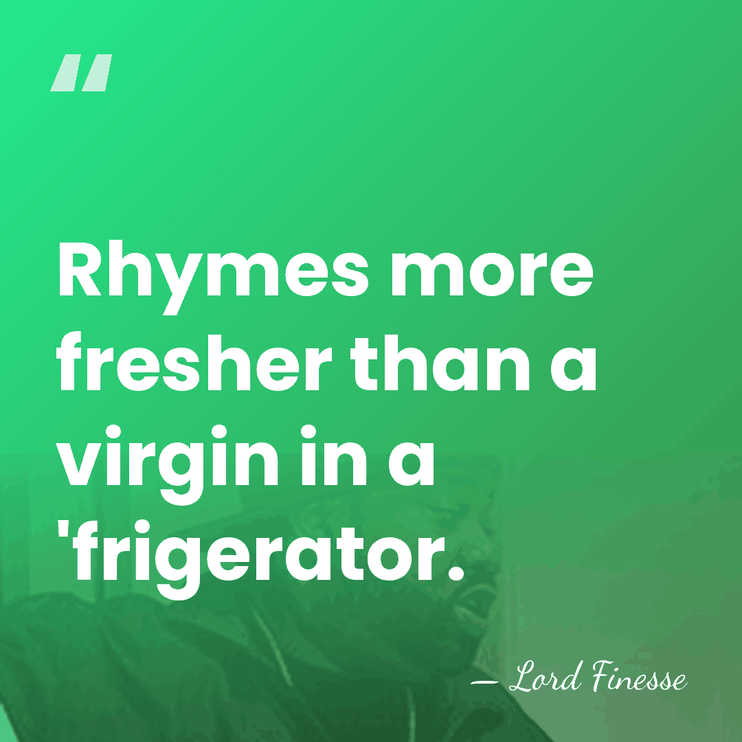 Rhymes more fresher than a virgin in a 'frigerator. - Lord Finesse