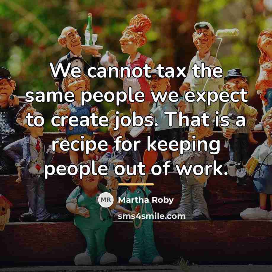 “We cannot tax the same people we expect to create…” quote by Martha Roby
