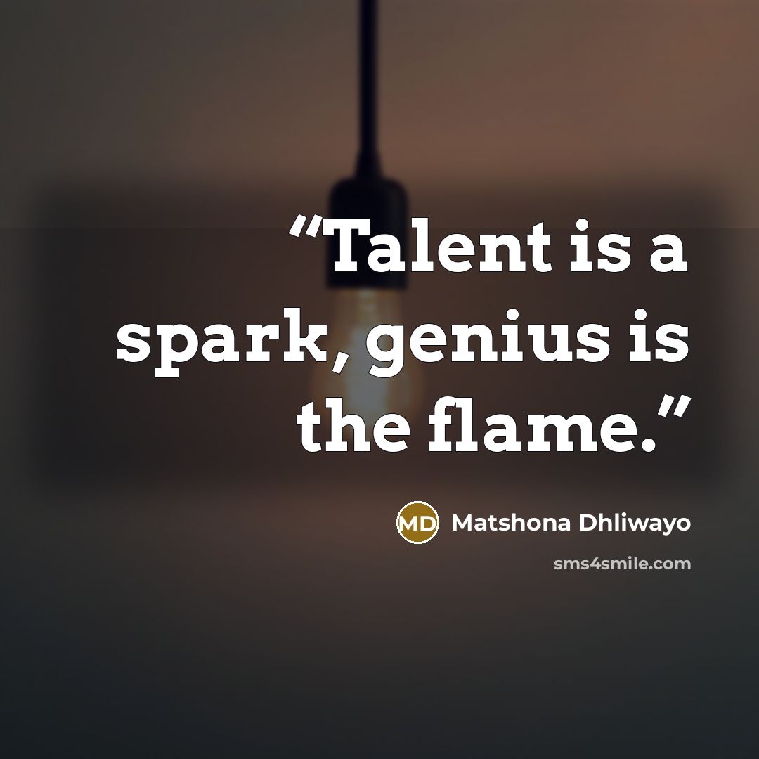 “Talent is a spark, genius is the flame.” quote by Matshona Dhliwayo