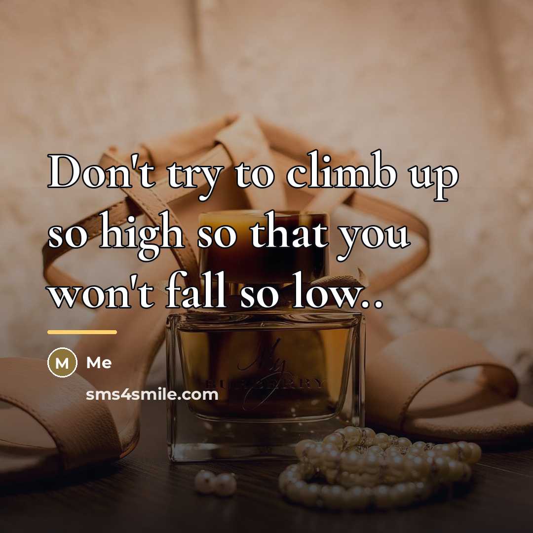 “Don't try to climb up so high so that you…” quote by ME