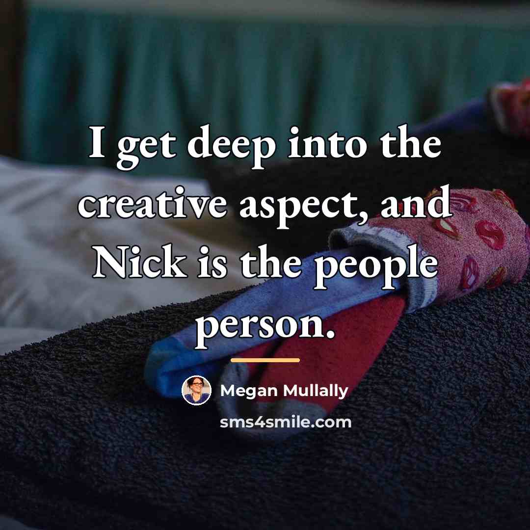 “I get deep into the creative aspect, and Nick is…” quote by Megan Mullally