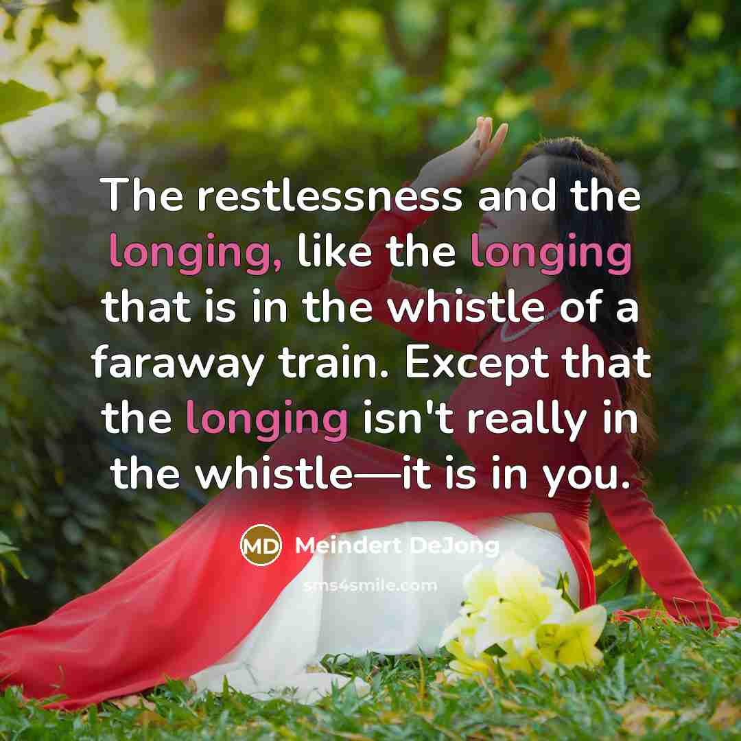 “The restlessness and the longing, like the longing that is…” quote by Meindert DeJong