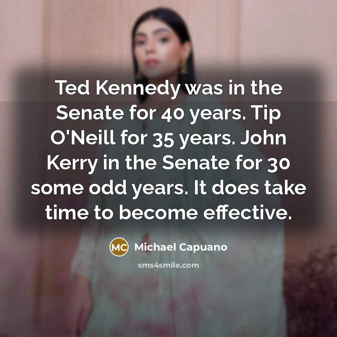 “Ted Kennedy was in the Senate for 40 years. Tip…” quote by Michael Capuano