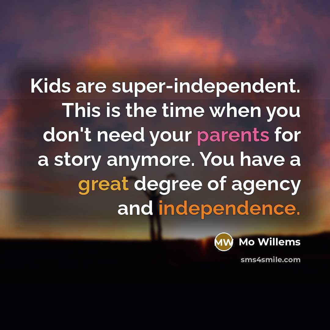 “Kids are super-independent. This is the time when you don't…” quote by Mo Willems