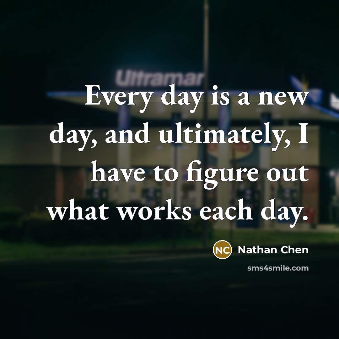 “Every day is a new day, and ultimately, I have…” quote by Nathan Chen