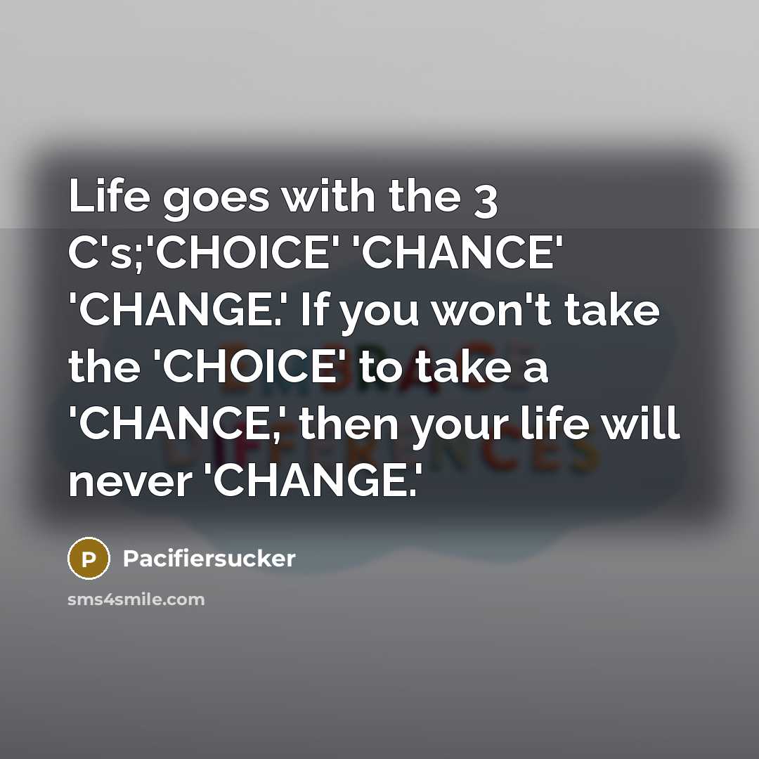 “Life goes with the 3 C's;'CHOICE' 'CHANCE' 'CHANGE.' If you…” quote by Pacifiersucker
