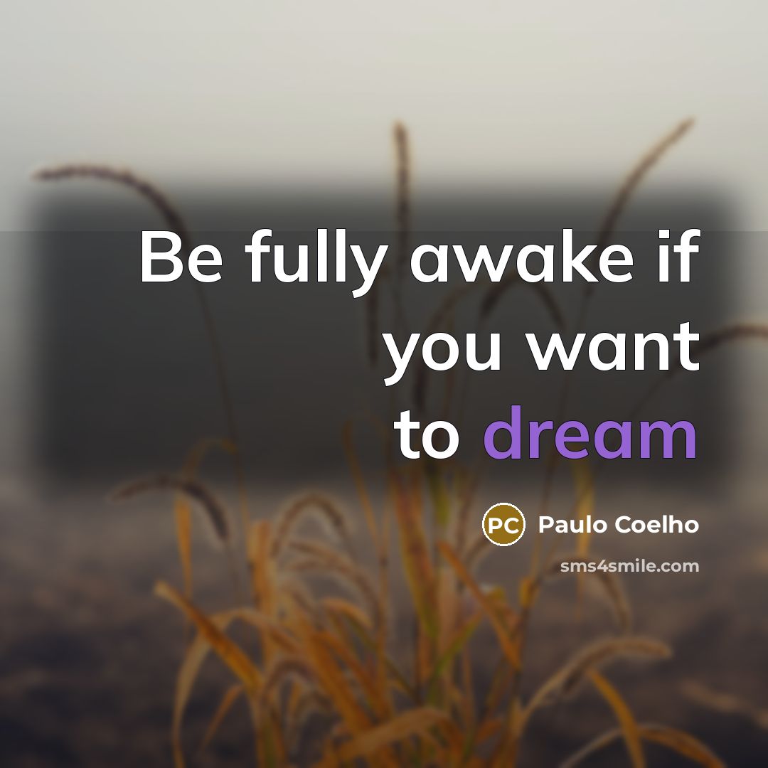 “Be fully awake if you want to dream…” quote by Paulo Coelho
