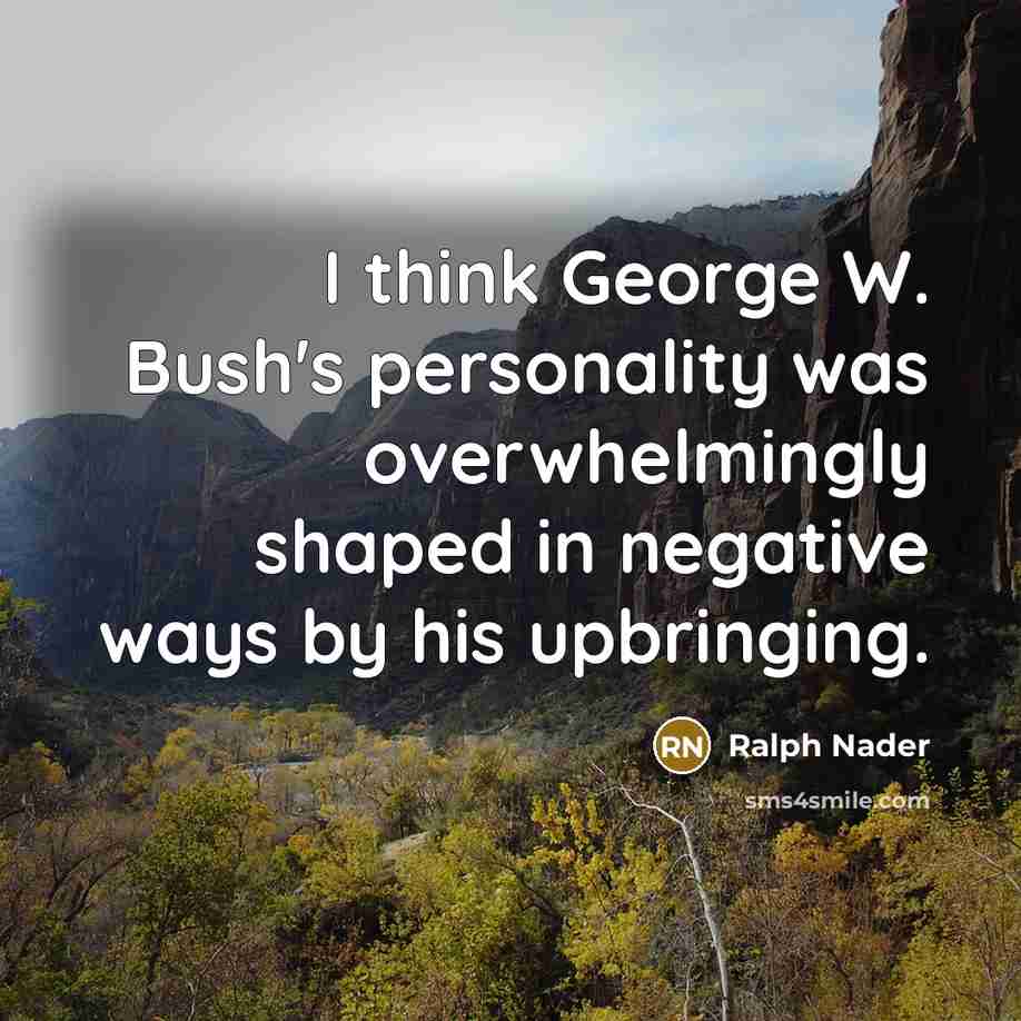 “I think George W. Bush's personality was overwhelmingly shaped in…” quote by Ralph Nader