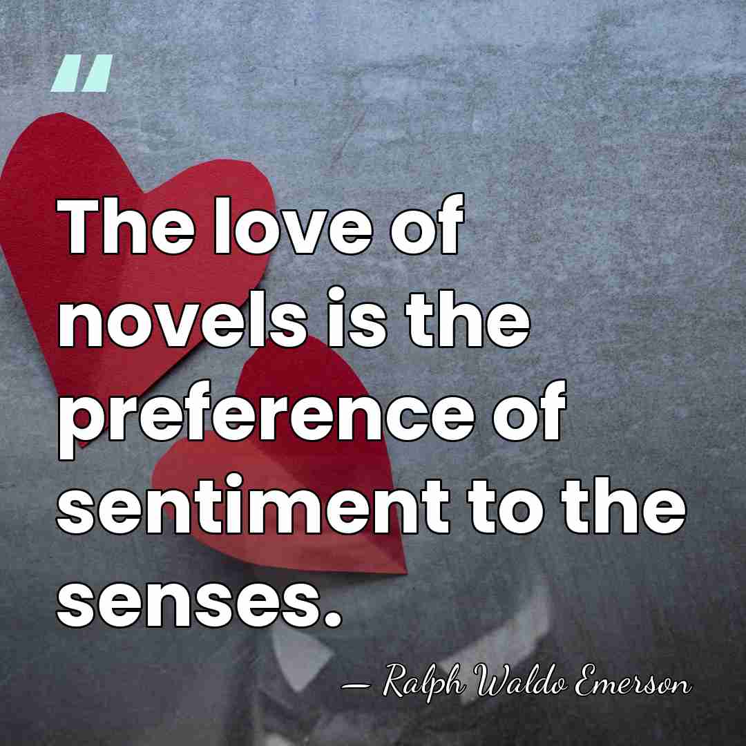 The love of novels is the preference of sentiment to the senses. - Ralph Waldo Emerson