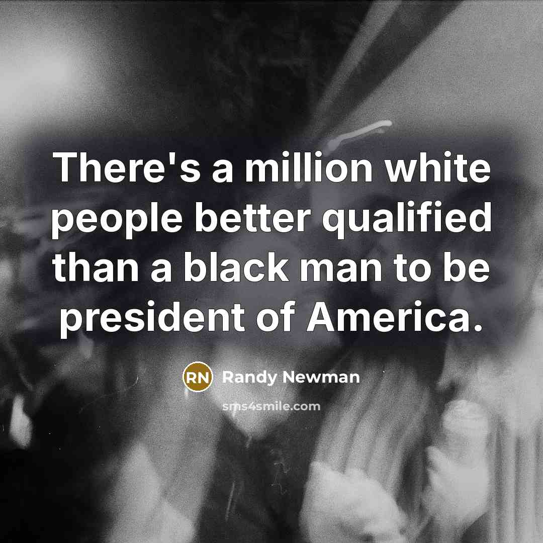 “There's a million white people better qualified than a black…” quote by Randy Newman