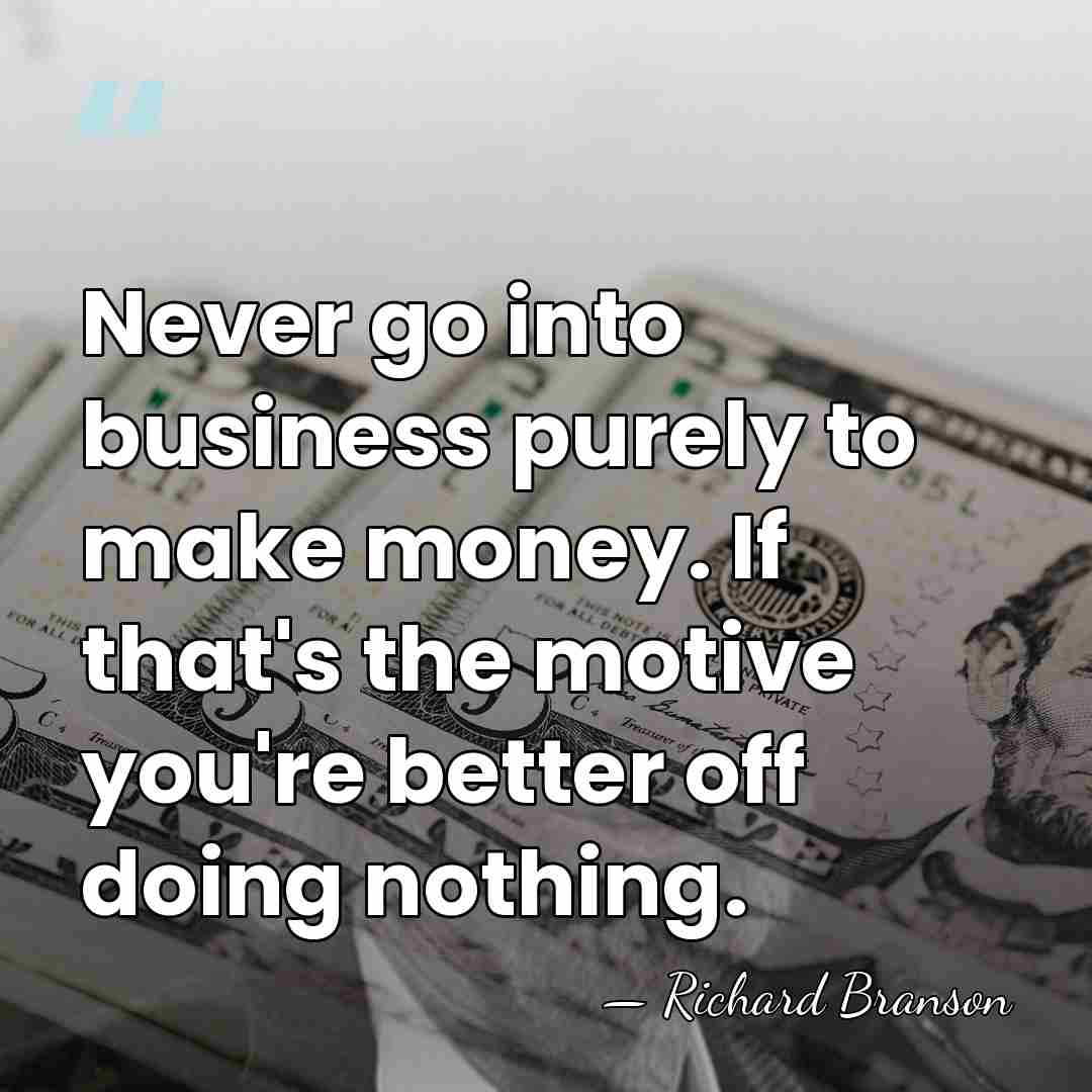 Never go into business purely to make money. If that's the motive&hellip; - Richard Branson