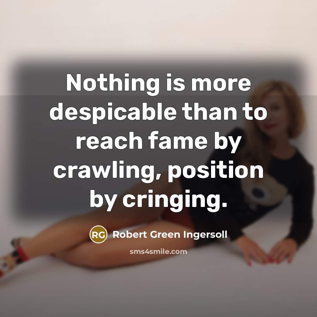 “Nothing is more despicable than to reach fame by crawling,…” quote by Robert Green Ingersoll
