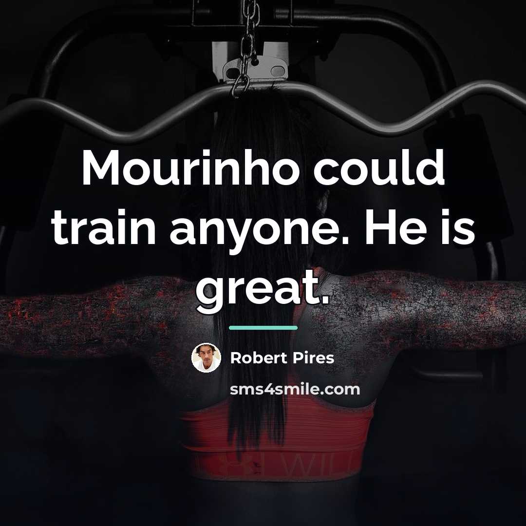 “Mourinho could train anyone. He is great.…” quote by Robert Pires