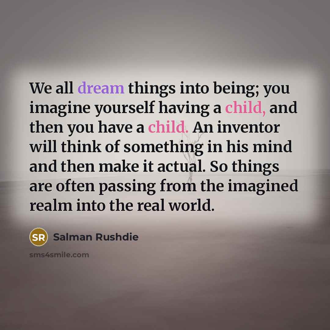 “We all dream things into being; you imagine yourself having…” quote by Salman Rushdie