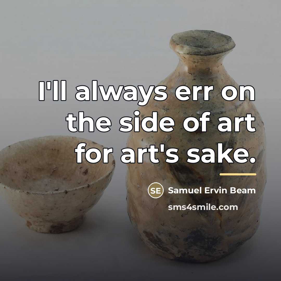 “I'll always err on the side of art for art's…” quote by Samuel Ervin Beam