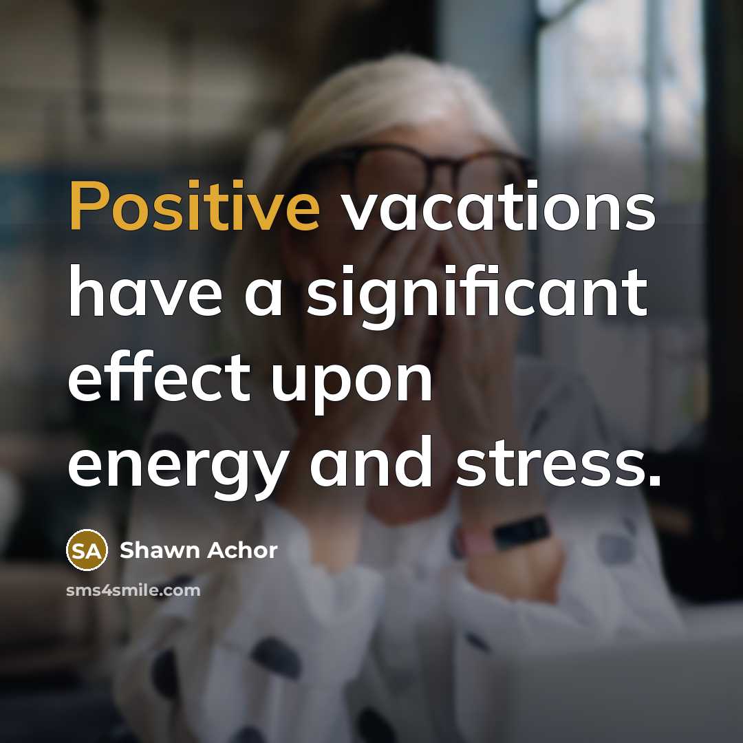 “Positive vacations have a significant effect upon energy and stress.…” quote by Shawn Achor