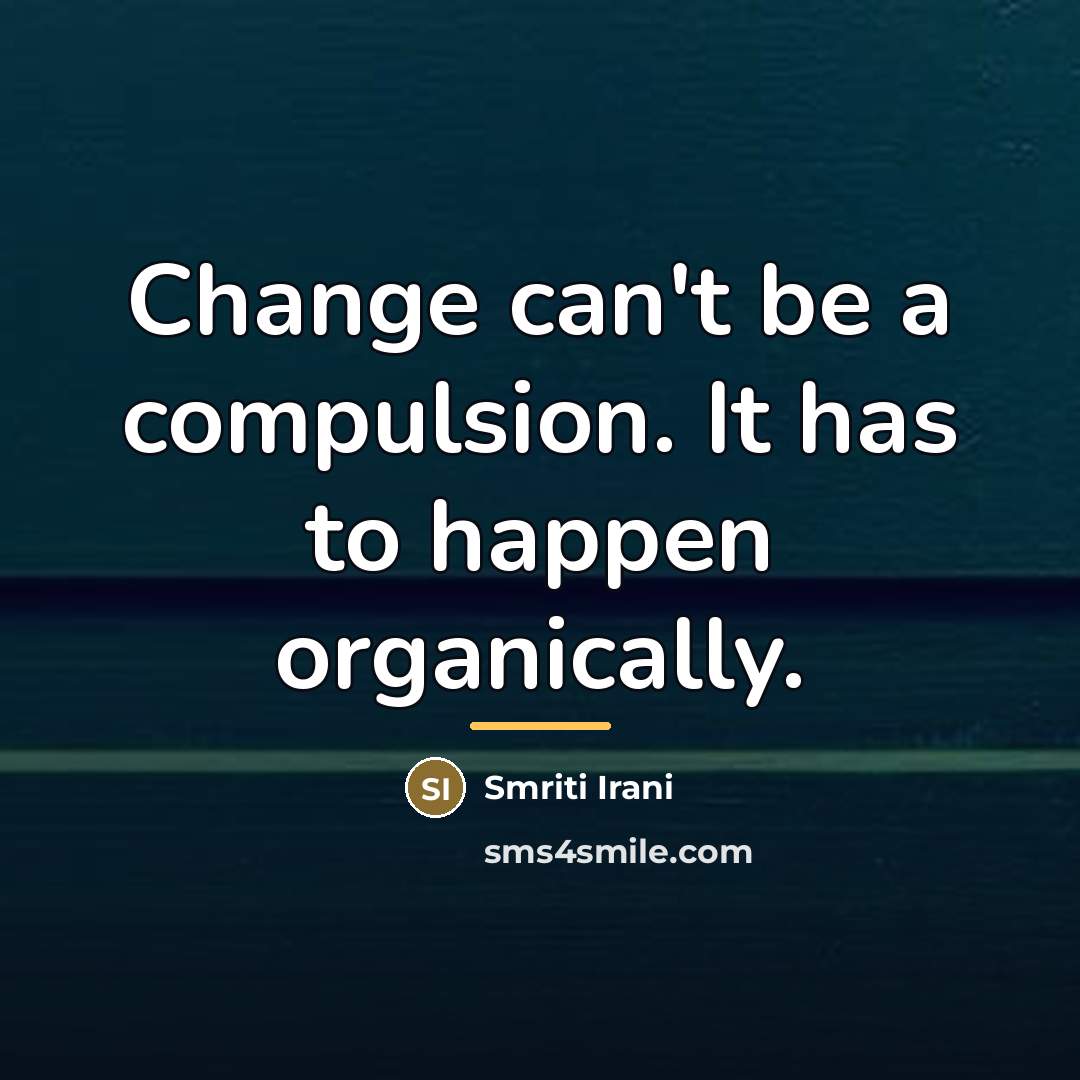 “Change can't be a compulsion. It has to happen organically.…” quote by Smriti Irani