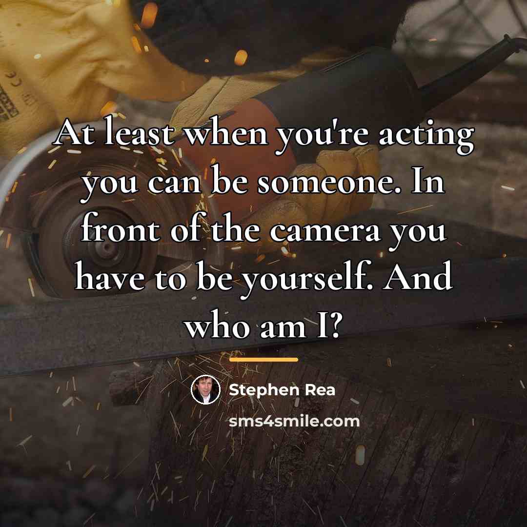 “At least when you're acting you can be someone. In…” quote by Stephen Rea