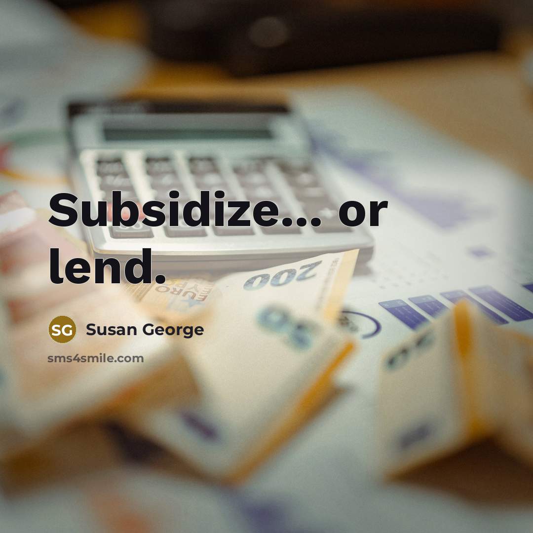 “Subsidize... or lend.” quote by Susan George
