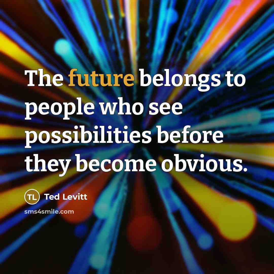 “The future belongs to people who see possibilities before they become obvious.” quote by Ted Levitt