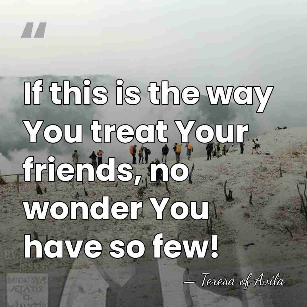 If this is the way You treat Your friends, no wonder You&hellip; - Teresa of Avila
