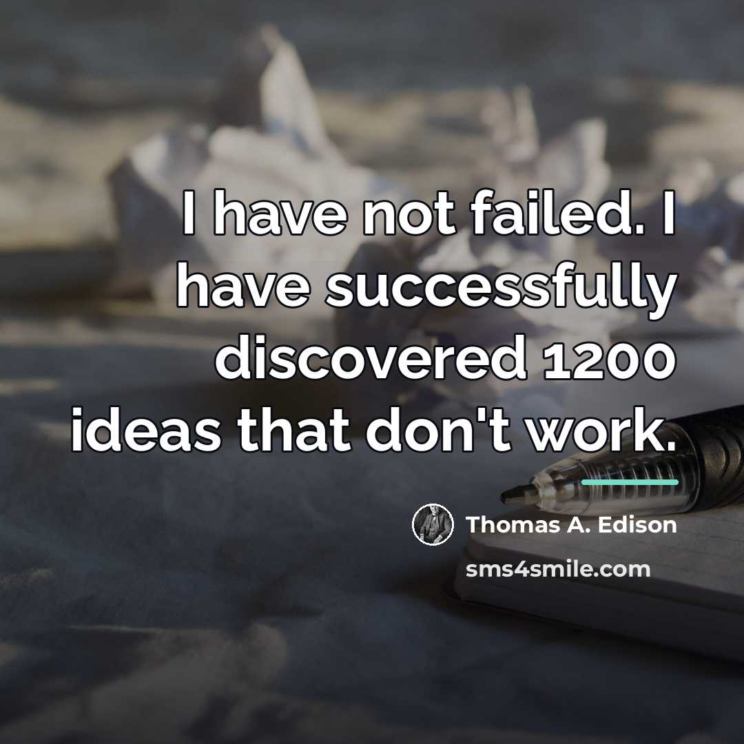“I have not failed. I have successfully discovered 1200 ideas…” quote by Thomas A. Edison